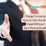 Cheap Furnaces: How to Get the Best Deal Without Sacrificing Quality